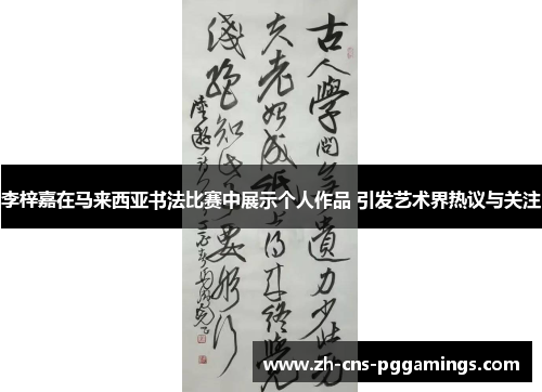 李梓嘉在马来西亚书法比赛中展示个人作品 引发艺术界热议与关注