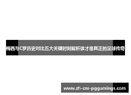梅西与C罗历史对比五大关键时刻解析谁才是真正的足球传奇