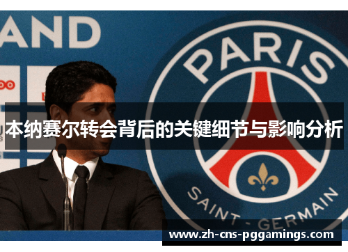 本纳赛尔转会背后的关键细节与影响分析