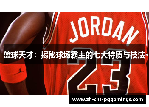 篮球天才：揭秘球场霸主的七大特质与技法