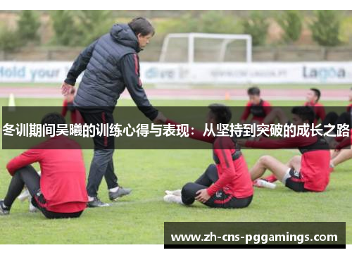 冬训期间吴曦的训练心得与表现：从坚持到突破的成长之路
