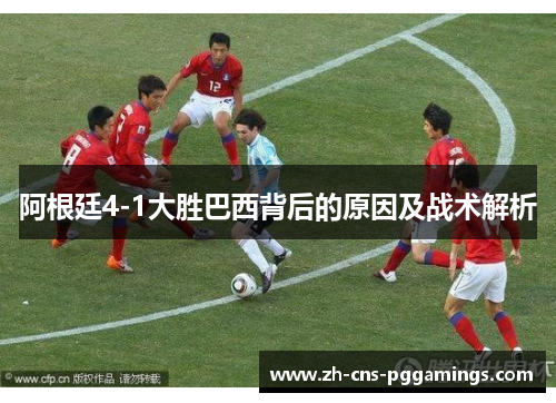 阿根廷4-1大胜巴西背后的原因及战术解析