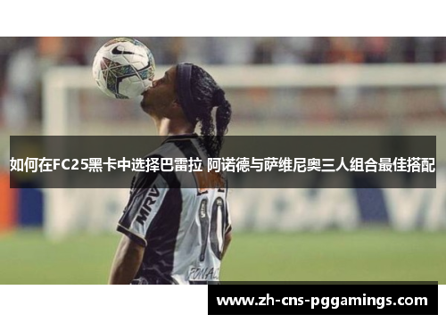 如何在FC25黑卡中选择巴雷拉 阿诺德与萨维尼奥三人组合最佳搭配