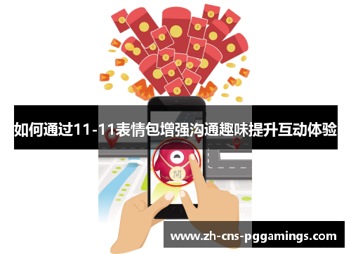 如何通过11-11表情包增强沟通趣味提升互动体验