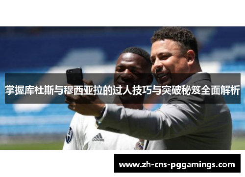 掌握库杜斯与穆西亚拉的过人技巧与突破秘笈全面解析