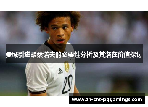 曼城引进胡桑诺夫的必要性分析及其潜在价值探讨