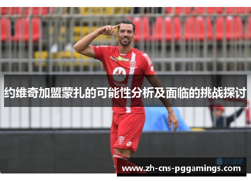 约维奇加盟蒙扎的可能性分析及面临的挑战探讨
