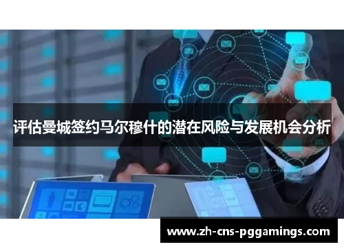 评估曼城签约马尔穆什的潜在风险与发展机会分析