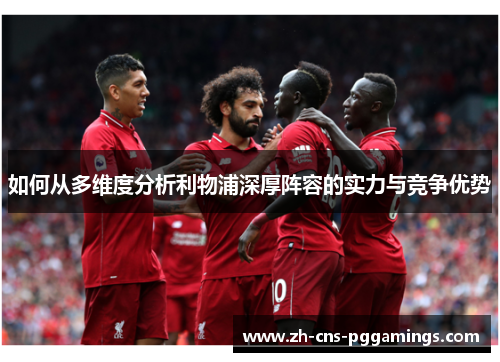 如何从多维度分析利物浦深厚阵容的实力与竞争优势