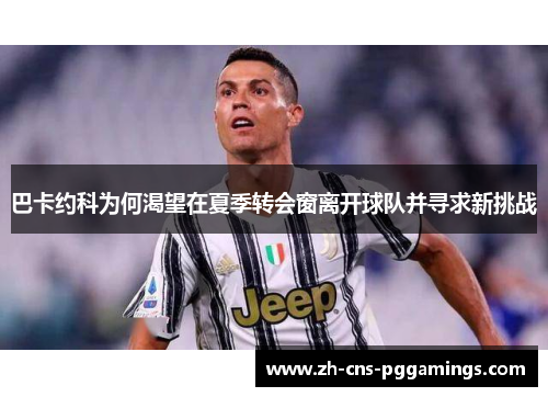 巴卡约科为何渴望在夏季转会窗离开球队并寻求新挑战