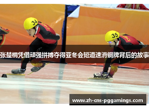 张楚桐凭借顽强拼搏夺得亚冬会短道速滑铜牌背后的故事