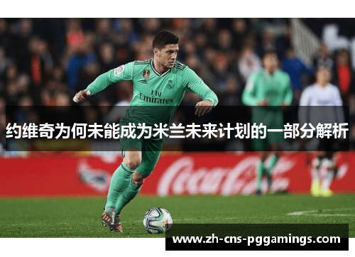 约维奇为何未能成为米兰未来计划的一部分解析