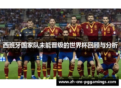 西班牙国家队未能晋级的世界杯回顾与分析
