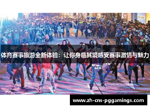 体育赛事旅游全新体验：让你身临其境感受赛事激情与魅力