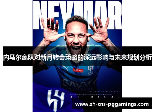 内马尔离队对新月转会策略的深远影响与未来规划分析