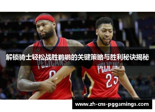 解锁骑士轻松战胜鹈鹕的关键策略与胜利秘诀揭秘