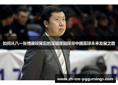 如何从八一张博退役背后的深层原因探寻中国篮球未来发展之路