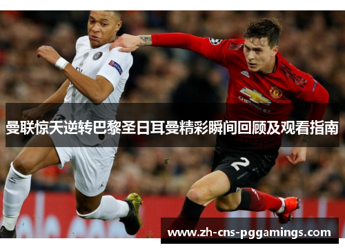 曼联惊天逆转巴黎圣日耳曼精彩瞬间回顾及观看指南