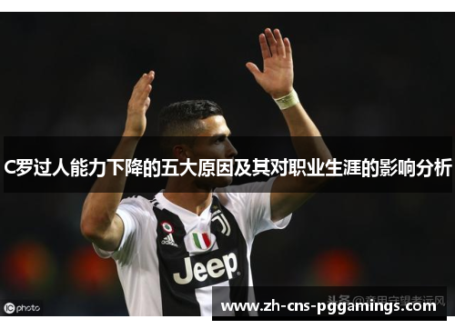 C罗过人能力下降的五大原因及其对职业生涯的影响分析
