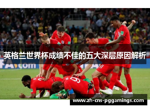 英格兰世界杯成绩不佳的五大深层原因解析