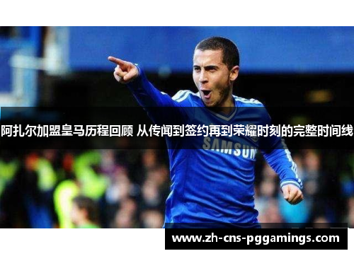 阿扎尔加盟皇马历程回顾 从传闻到签约再到荣耀时刻的完整时间线