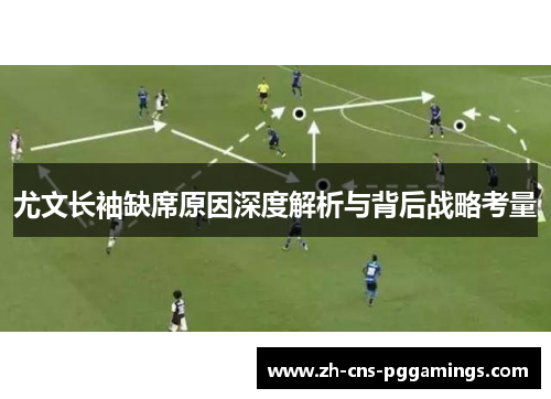 尤文长袖缺席原因深度解析与背后战略考量