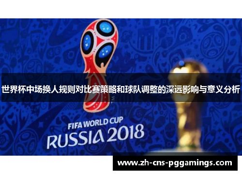 世界杯中场换人规则对比赛策略和球队调整的深远影响与意义分析