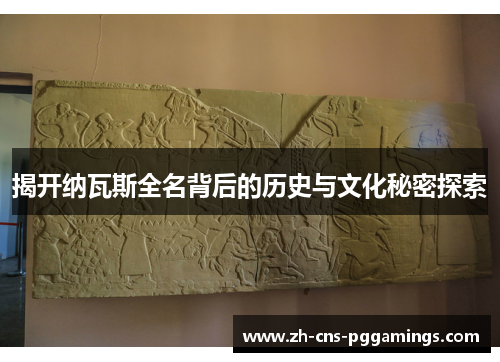 揭开纳瓦斯全名背后的历史与文化秘密探索