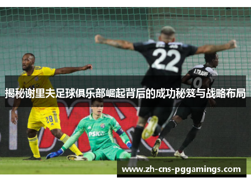 揭秘谢里夫足球俱乐部崛起背后的成功秘笈与战略布局