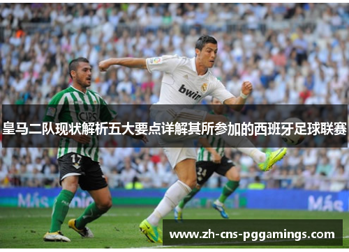 皇马二队现状解析五大要点详解其所参加的西班牙足球联赛