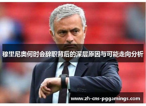 穆里尼奥何时会辞职背后的深层原因与可能走向分析