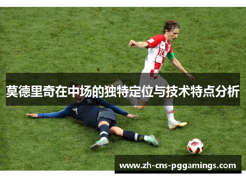 莫德里奇在中场的独特定位与技术特点分析