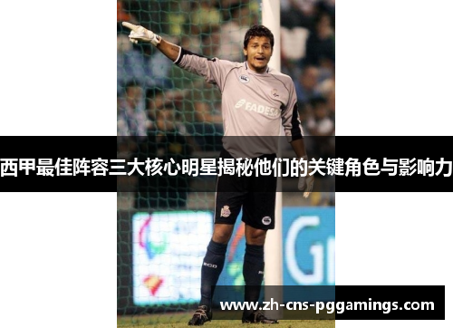 西甲最佳阵容三大核心明星揭秘他们的关键角色与影响力