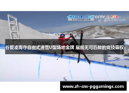 谷爱凌再夺自由式滑雪U型场地金牌 展现无可匹敌的竞技霸权