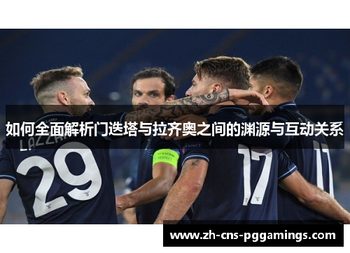 如何全面解析门迭塔与拉齐奥之间的渊源与互动关系 如何全面解析门迭塔与拉齐奥之间的渊源与互动关系