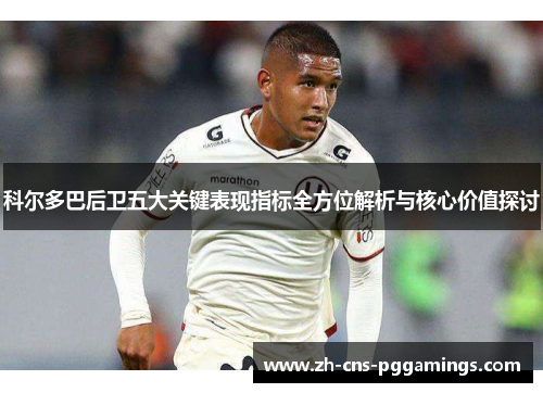 科尔多巴后卫五大关键表现指标全方位解析与核心价值探讨