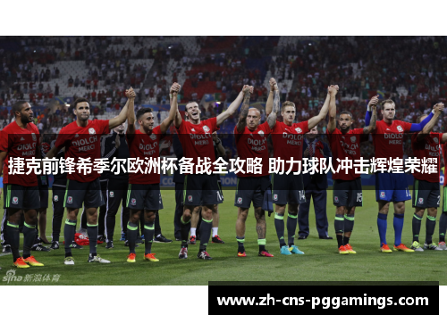 捷克前锋希季尔欧洲杯备战全攻略 助力球队冲击辉煌荣耀 捷克前锋希季尔欧洲杯备战全攻略 助力球队冲击辉煌荣耀