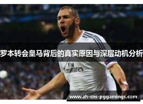 罗本转会皇马背后的真实原因与深层动机分析 罗本转会皇马背后的真实原因与深层动机分析