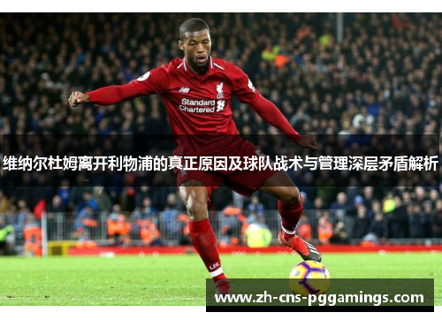 维纳尔杜姆离开利物浦的真正原因及球队战术与管理深层矛盾解析 维纳尔杜姆离开利物浦的真正原因及球队战术与管理深层矛盾解析