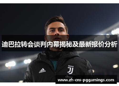 迪巴拉转会谈判内幕揭秘及最新报价分析 迪巴拉转会谈判内幕揭秘及最新报价分析