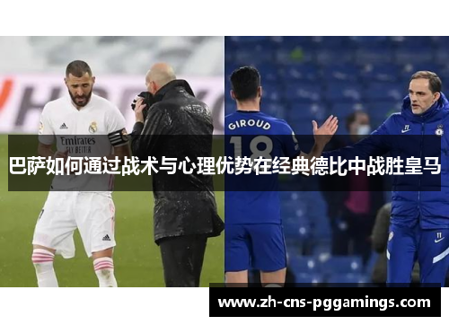 巴萨如何通过战术与心理优势在经典德比中战胜皇马 巴萨如何通过战术与心理优势在经典德比中战胜皇马