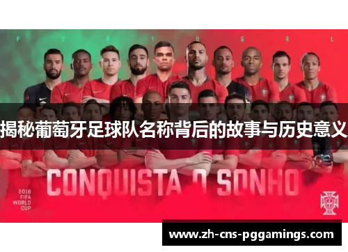揭秘葡萄牙足球队名称背后的故事与历史意义 揭秘葡萄牙足球队名称背后的故事与历史意义