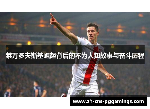 莱万多夫斯基崛起背后的不为人知故事与奋斗历程 莱万多夫斯基崛起背后的不为人知故事与奋斗历程