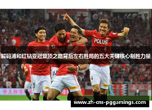 解码浦和红钻亚冠登顶之路背后左右胜局的五大关键核心制胜力量 解码浦和红钻亚冠登顶之路背后左右胜局的五大关键核心制胜力量