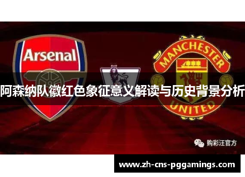 阿森纳队徽红色象征意义解读与历史背景分析