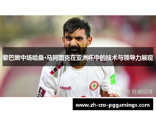 黎巴嫩中场哈桑·马阿图克在亚洲杯中的技术与领导力展现