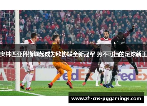 奥林匹亚科斯崛起成为欧协联全新冠军 势不可挡的足球新王