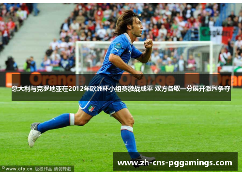 意大利与克罗地亚在2012年欧洲杯小组赛激战成平 双方各取一分展开激烈争夺