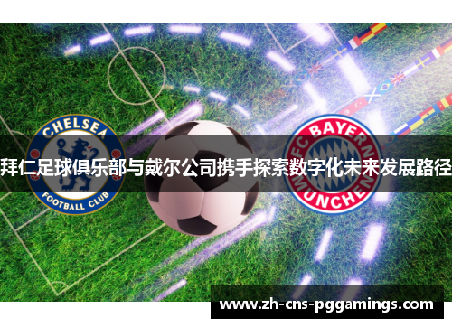 拜仁足球俱乐部与戴尔公司携手探索数字化未来发展路径