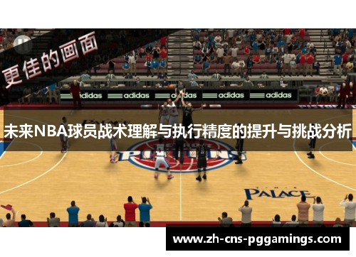 未来NBA球员战术理解与执行精度的提升与挑战分析 未来NBA球员战术理解与执行精度的提升与挑战分析